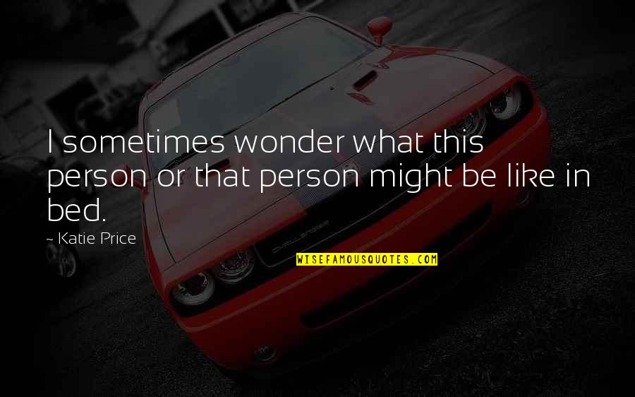 Margareth Quotes By Katie Price: I sometimes wonder what this person or that