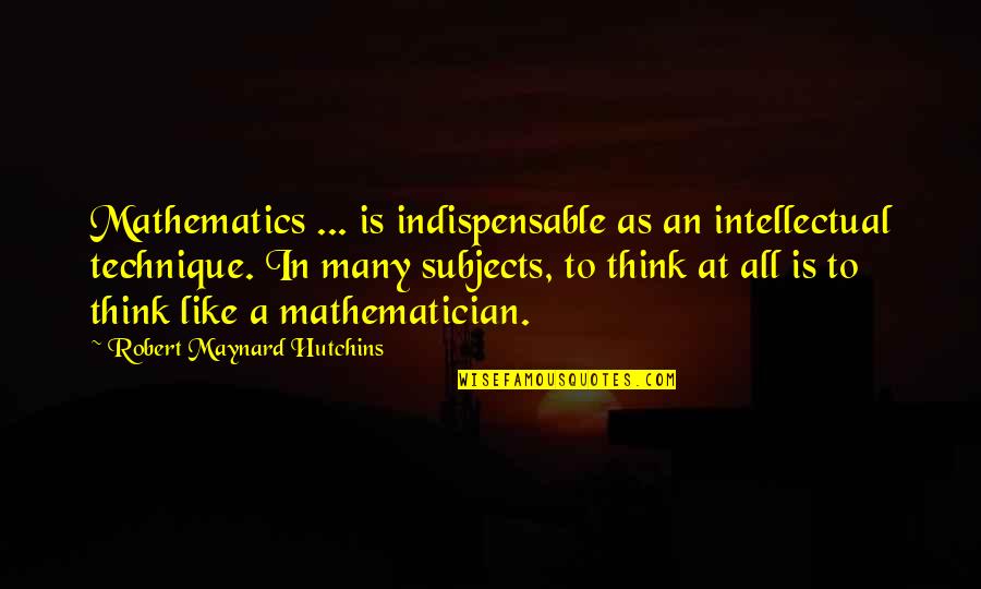 Margareth Teacher Quotes By Robert Maynard Hutchins: Mathematics ... is indispensable as an intellectual technique.