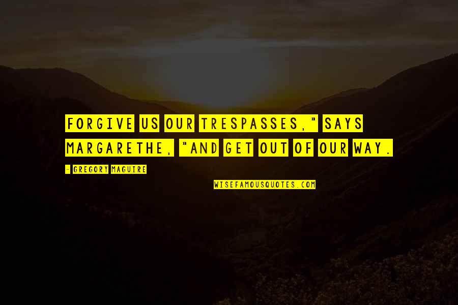 Margarethe Quotes By Gregory Maguire: Forgive us our trespasses," says Margarethe, "and get