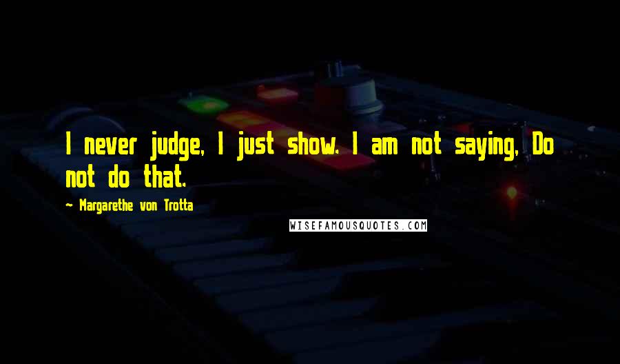 Margarethe Von Trotta quotes: I never judge, I just show. I am not saying, Do not do that.