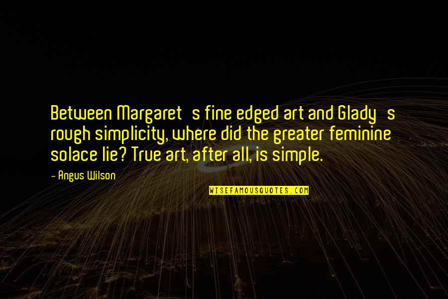 Margaret's Quotes By Angus Wilson: Between Margaret's fine edged art and Glady's rough Margaret's Quotes By Angus Wilson: Between Margaret's fine edged art and Glady's rough