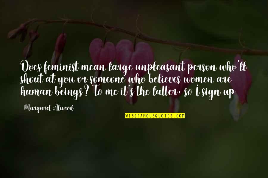 Margaret's Quotes By Margaret Atwood: Does feminist mean large unpleasant person who'll shout