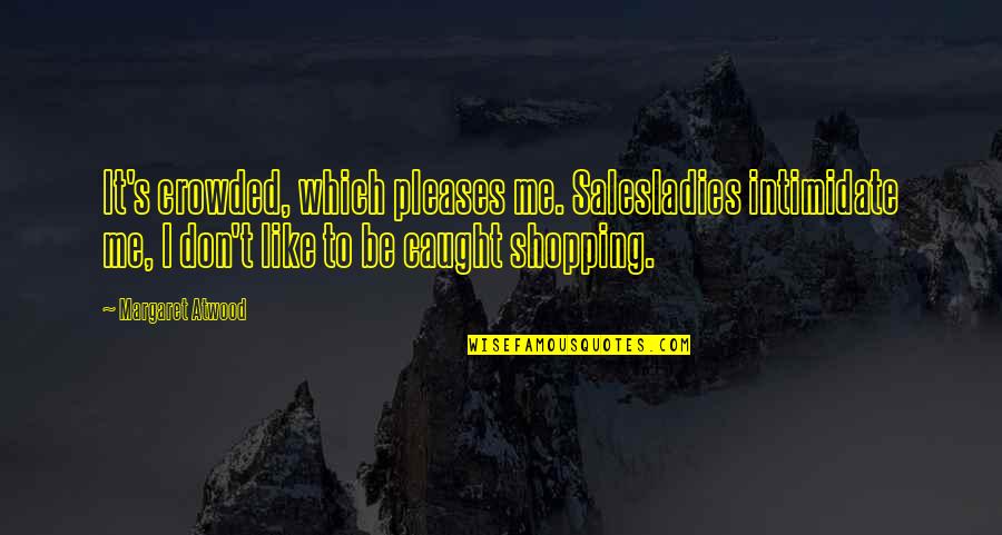 Margaret's Quotes By Margaret Atwood: It's crowded, which pleases me. Salesladies intimidate me, Margaret's Quotes By Margaret Atwood: It's crowded, which pleases me. Salesladies intimidate me,