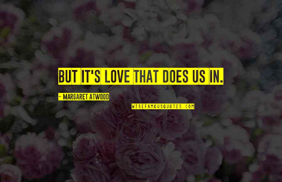 Margaret's Quotes By Margaret Atwood: But it's love that does us in. Margaret's Quotes By Margaret Atwood: But it's love that does us in.