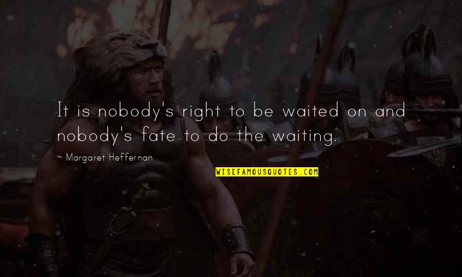 Margaret's Quotes By Margaret Heffernan: It is nobody's right to be waited on Margaret's Quotes By Margaret Heffernan: It is nobody's right to be waited on