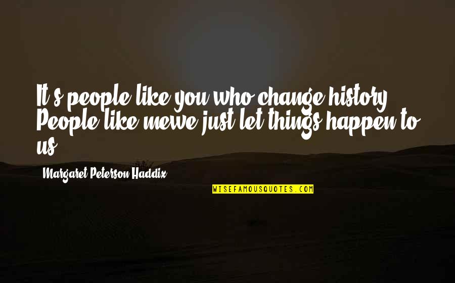 Margaret's Quotes By Margaret Peterson Haddix: It's people like you who change history. People Margaret's Quotes By Margaret Peterson Haddix: It's people like you who change history. People