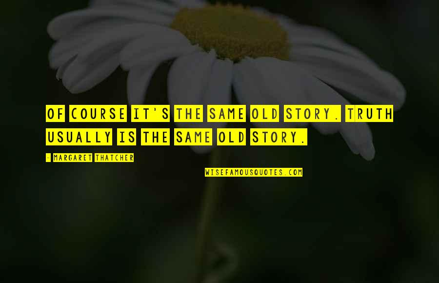 Margaret's Quotes By Margaret Thatcher: Of course it's the same old story. Truth Margaret's Quotes By Margaret Thatcher: Of course it's the same old story. Truth