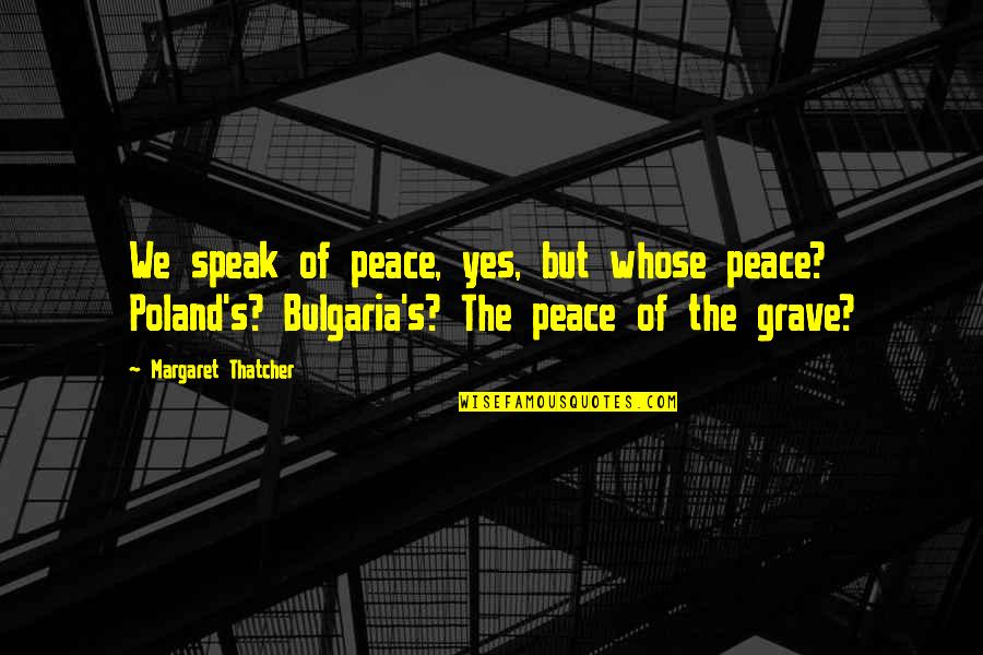 Margaret's Quotes By Margaret Thatcher: We speak of peace, yes, but whose peace? Margaret's Quotes By Margaret Thatcher: We speak of peace, yes, but whose peace?