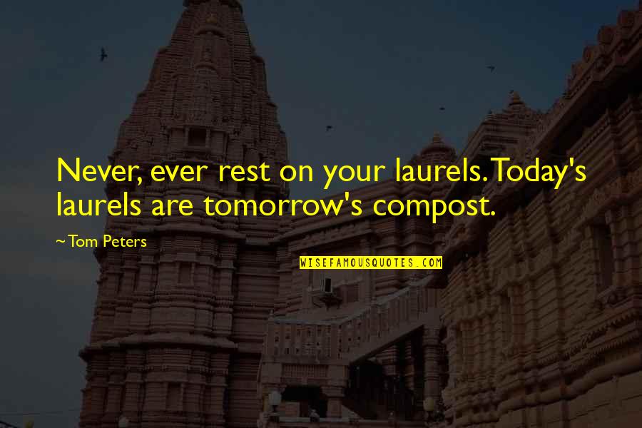 Margaric Pearl Like Quotes By Tom Peters: Never, ever rest on your laurels. Today's laurels