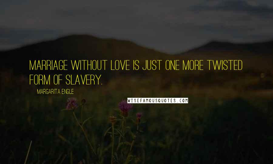 Margarita Engle quotes: Marriage without love is just one more twisted form of slavery.