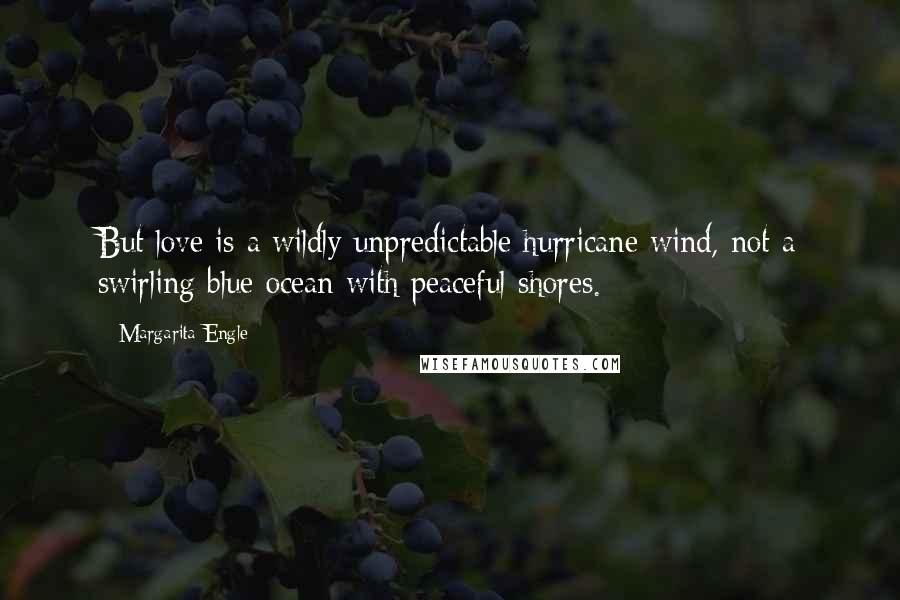 Margarita Engle quotes: But love is a wildly unpredictable hurricane wind, not a swirling blue ocean with peaceful shores.