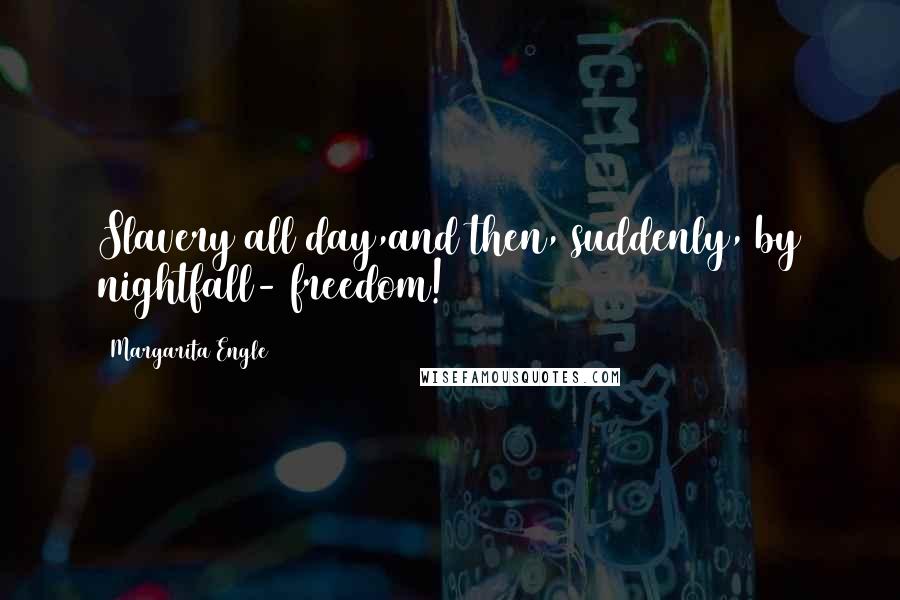 Margarita Engle quotes: Slavery all day,and then, suddenly, by nightfall- freedom!