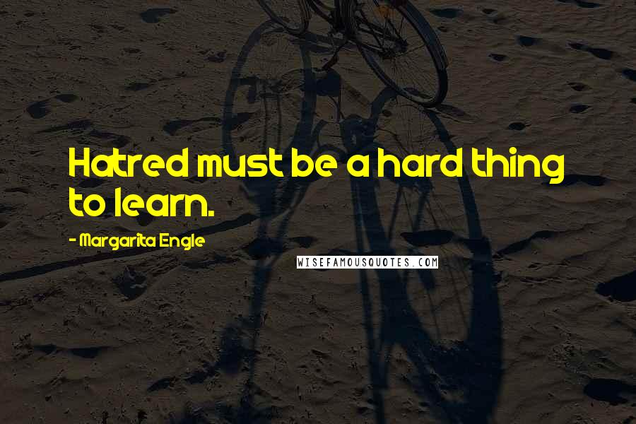Margarita Engle quotes: Hatred must be a hard thing to learn.