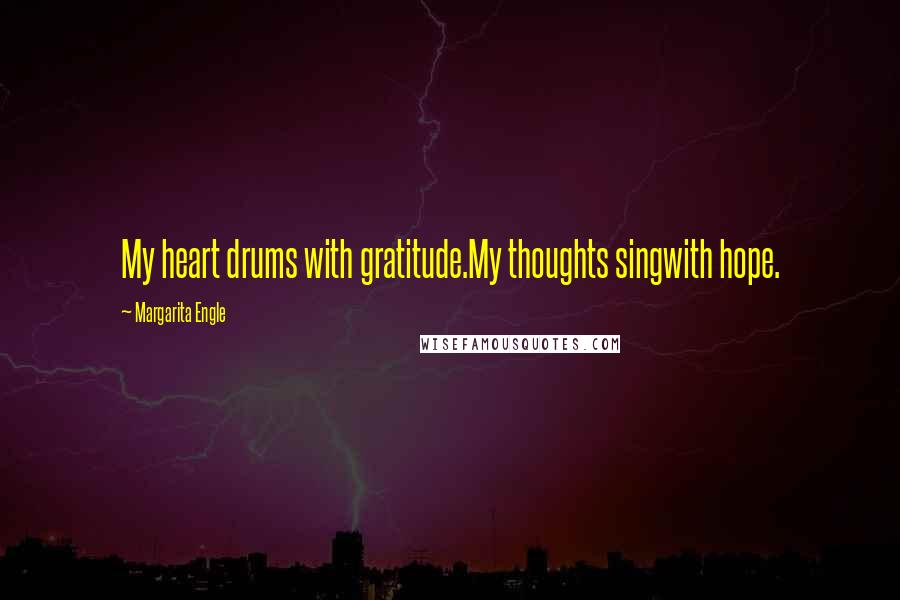 Margarita Engle quotes: My heart drums with gratitude.My thoughts singwith hope.