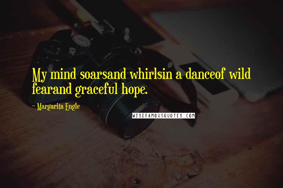 Margarita Engle quotes: My mind soarsand whirlsin a danceof wild fearand graceful hope.