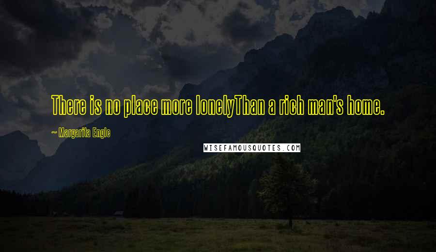 Margarita Engle quotes: There is no place more lonelyThan a rich man's home.