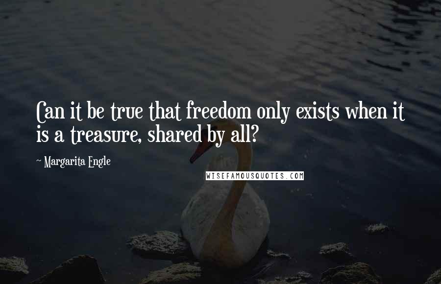 Margarita Engle quotes: Can it be true that freedom only exists when it is a treasure, shared by all?