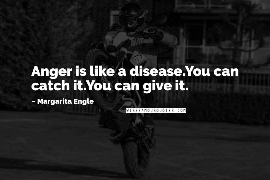 Margarita Engle quotes: Anger is like a disease.You can catch it.You can give it.