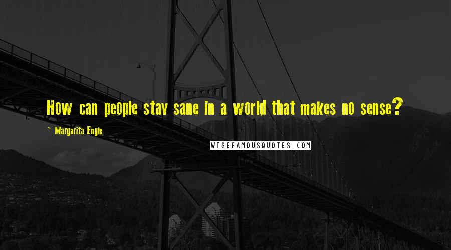 Margarita Engle quotes: How can people stay sane in a world that makes no sense?