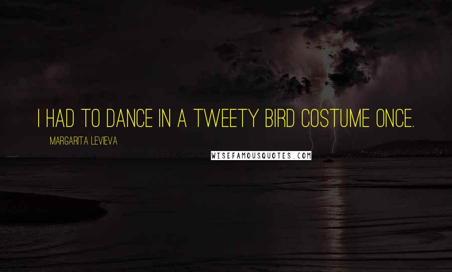 Margarita Levieva quotes: I had to dance in a Tweety Bird costume once.