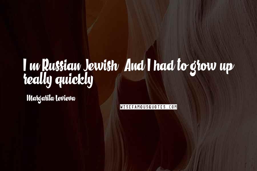 Margarita Levieva quotes: I'm Russian Jewish. And I had to grow up really quickly.