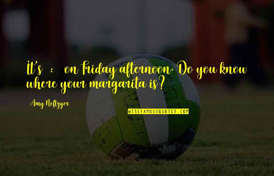 Margarita Quotes By Amy Neftzger: It's 4:58 on Friday afternoon. Do you know