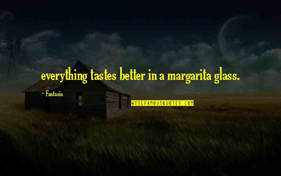 Margarita Quotes By Fantasia: everything tastes better in a margarita glass.