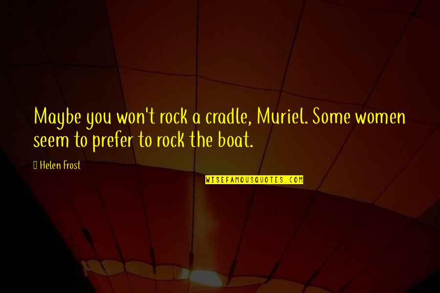 Margary Quotes By Helen Frost: Maybe you won't rock a cradle, Muriel. Some