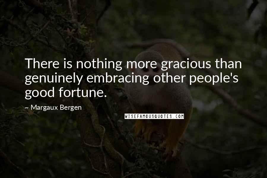 Margaux Bergen quotes: There is nothing more gracious than genuinely embracing other people's good fortune.