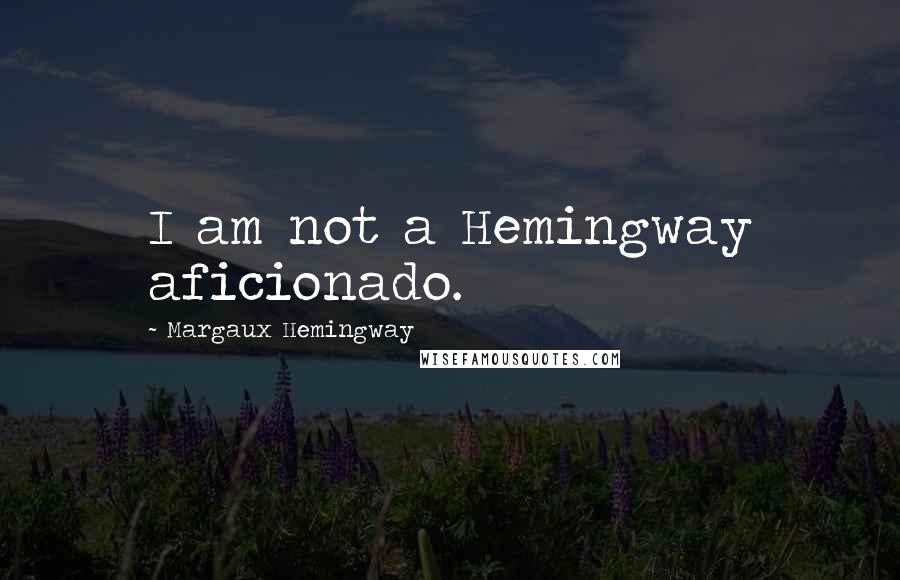 Margaux Hemingway quotes: I am not a Hemingway aficionado.