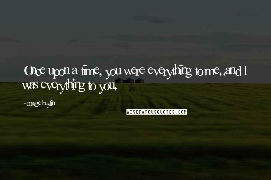 Marge Baylin quotes: Once upon a time, you were everything to me..and I was everything to you.