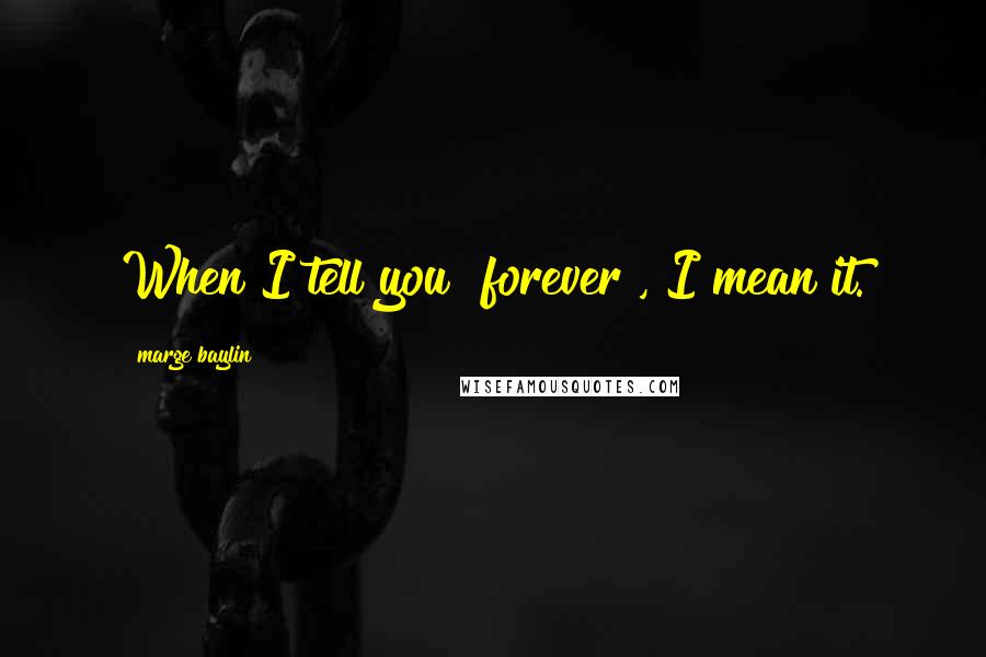 Marge Baylin quotes: When I tell you "forever", I mean it.