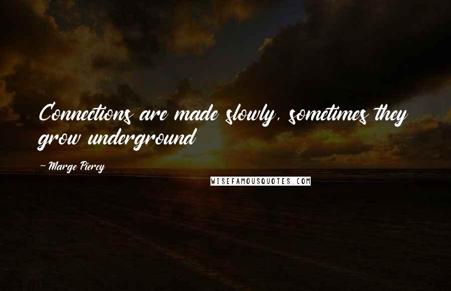 Marge Piercy quotes: Connections are made slowly, sometimes they grow underground