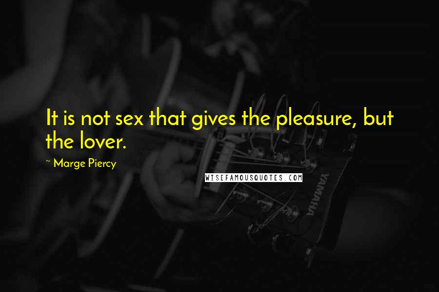Marge Piercy quotes: It is not sex that gives the pleasure, but the lover.