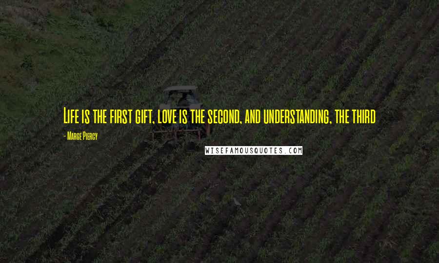 Marge Piercy quotes: Life is the first gift, love is the second, and understanding, the third