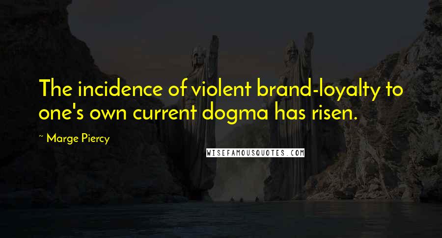 Marge Piercy quotes: The incidence of violent brand-loyalty to one's own current dogma has risen.
