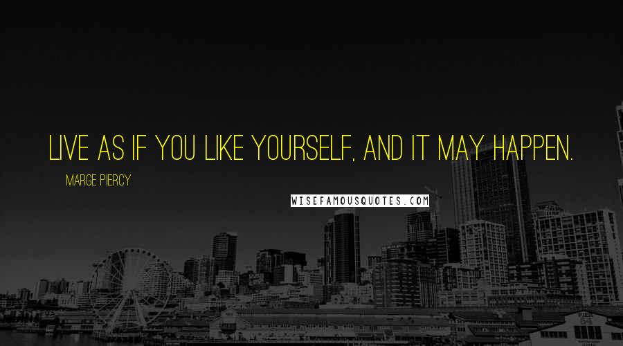 Marge Piercy quotes: Live as if you like yourself, and it may happen.