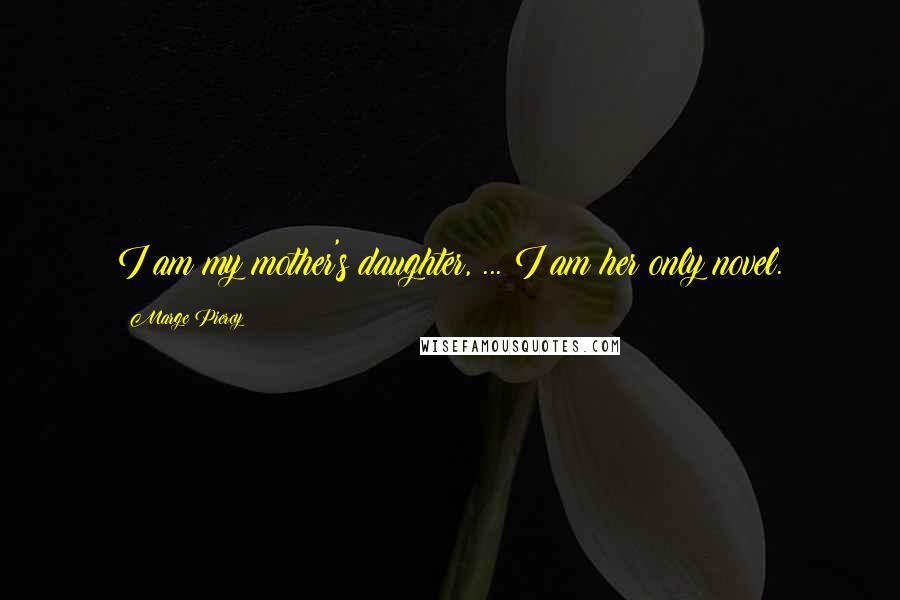 Marge Piercy quotes: I am my mother's daughter, ... I am her only novel.