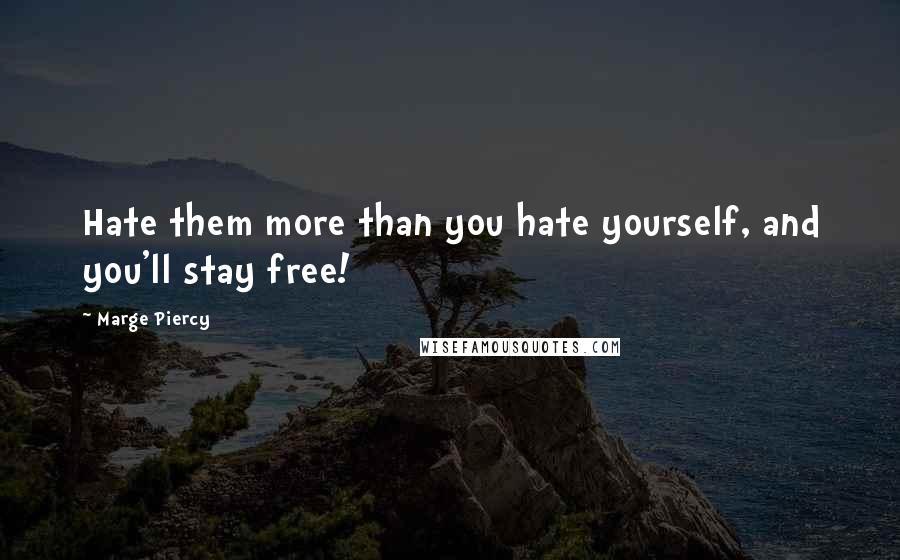 Marge Piercy quotes: Hate them more than you hate yourself, and you'll stay free!