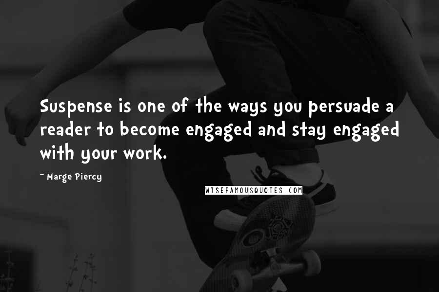 Marge Piercy quotes: Suspense is one of the ways you persuade a reader to become engaged and stay engaged with your work.