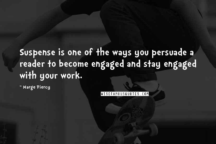 Marge Piercy quotes: Suspense is one of the ways you persuade a reader to become engaged and stay engaged with your work. Marge Piercy quotes: Suspense is one of the ways you persuade a reader to become engaged and stay engaged with your work.