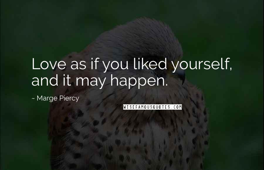 Marge Piercy quotes: Love as if you liked yourself, and it may happen.