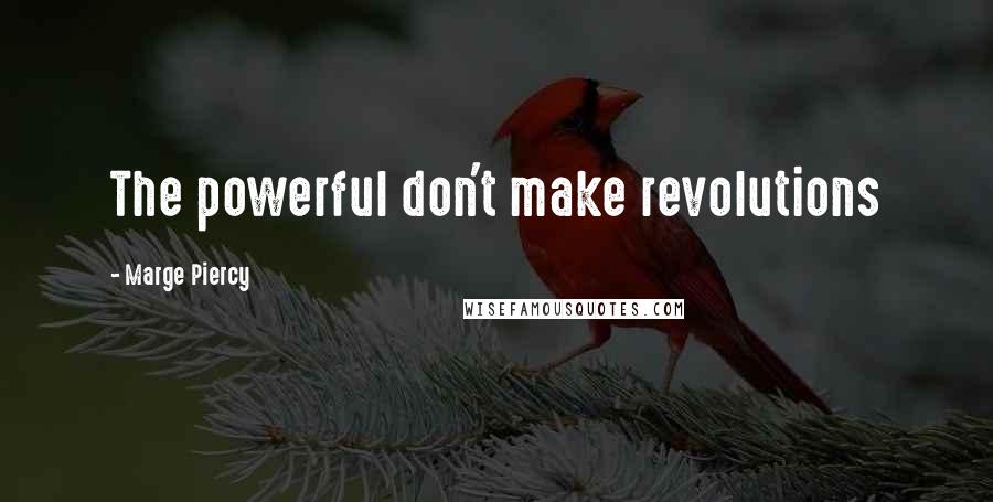 Marge Piercy quotes: The powerful don't make revolutions