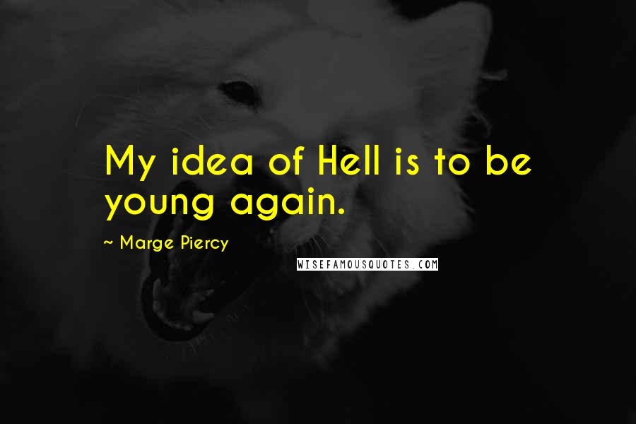 Marge Piercy quotes: My idea of Hell is to be young again.