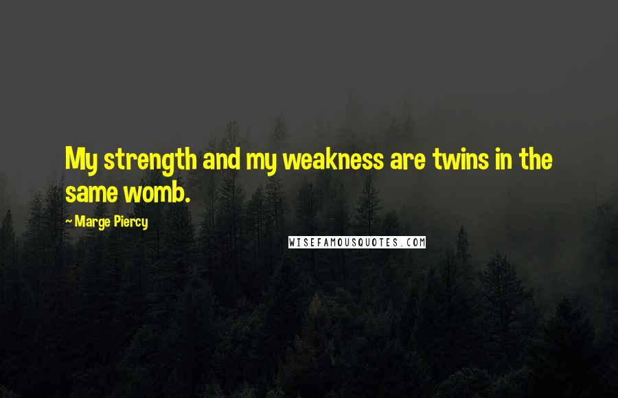 Marge Piercy quotes: My strength and my weakness are twins in the same womb.