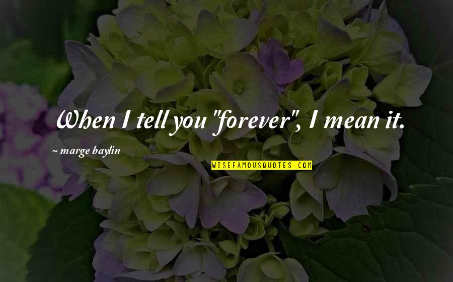 Marge Quotes By Marge Baylin: When I tell you "forever", I mean it.