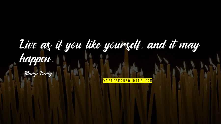 Marge Quotes By Marge Piercy: Live as if you like yourself, and it
