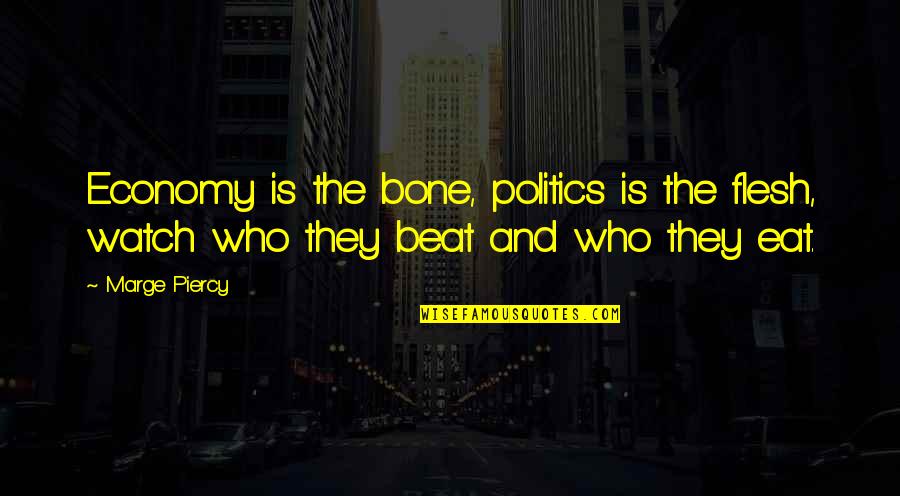 Marge Quotes By Marge Piercy: Economy is the bone, politics is the flesh,