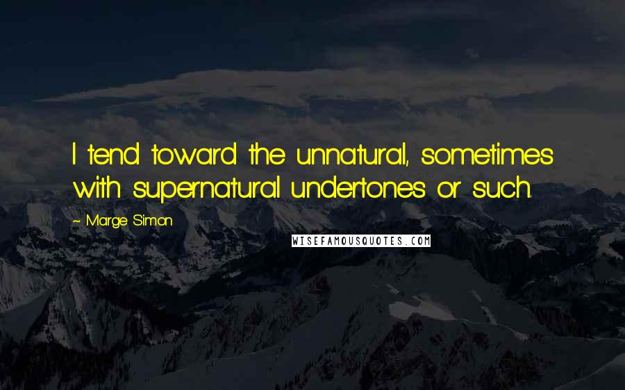 Marge Simon quotes: I tend toward the unnatural, sometimes with supernatural undertones or such.