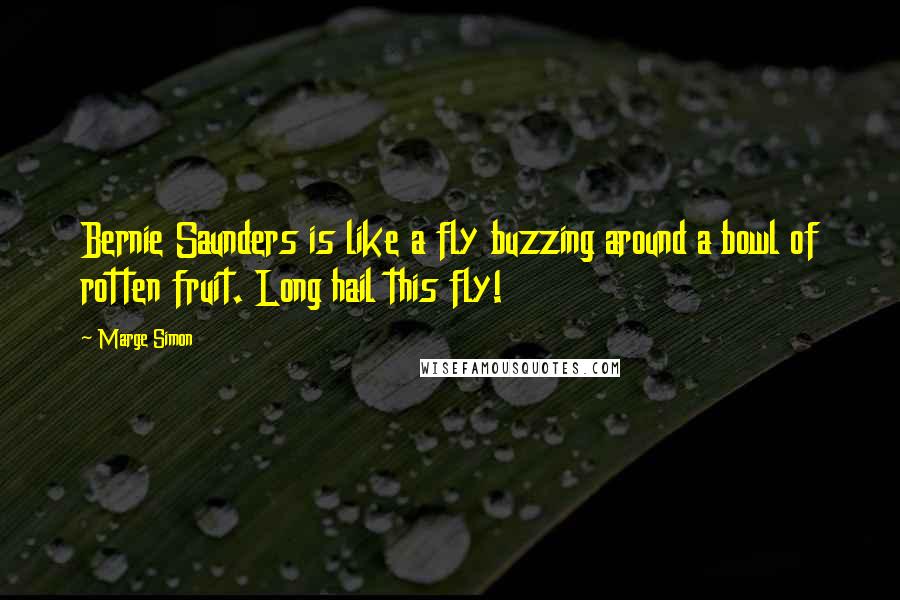 Marge Simon quotes: Bernie Saunders is like a fly buzzing around a bowl of rotten fruit. Long hail this fly!